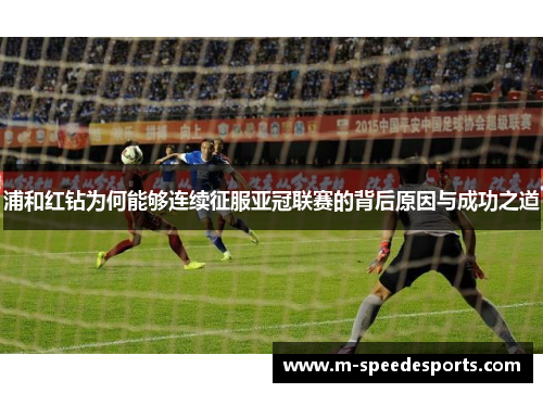 浦和红钻为何能够连续征服亚冠联赛的背后原因与成功之道