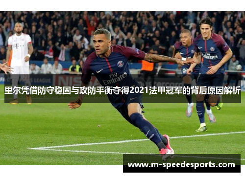 里尔凭借防守稳固与攻防平衡夺得2021法甲冠军的背后原因解析